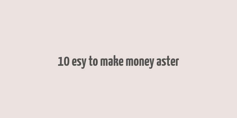 10 esy to make money aster