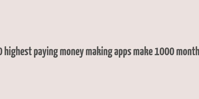 10 highest paying money making apps make 1000 monthly