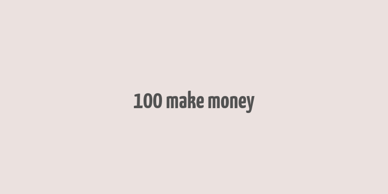 100 make money