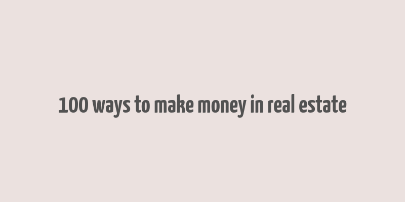 100 ways to make money in real estate