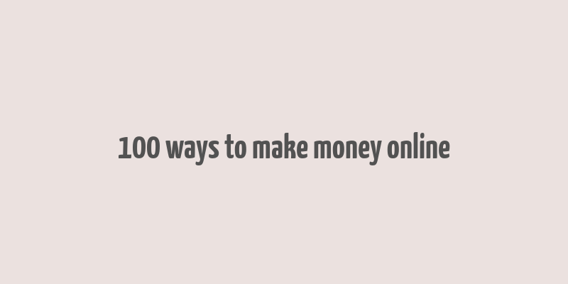 100 ways to make money online