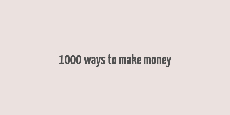 1000 ways to make money