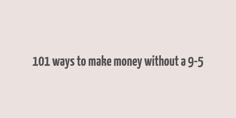 101 ways to make money without a 9-5