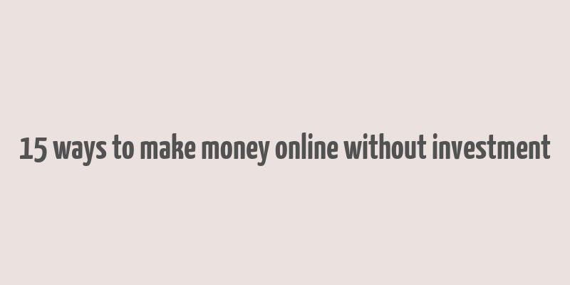 15 ways to make money online without investment