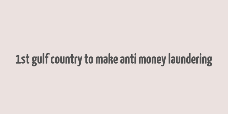 1st gulf country to make anti money laundering