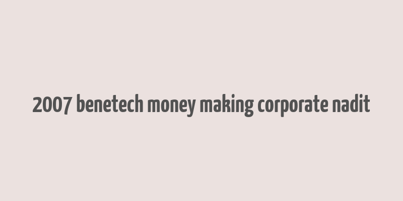 2007 benetech money making corporate nadit