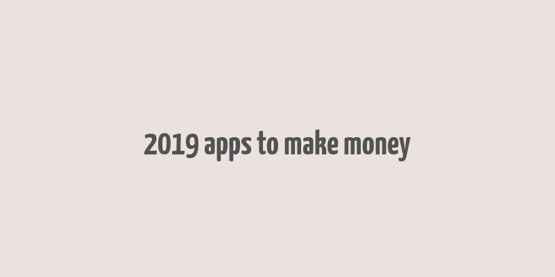 2019 apps to make money