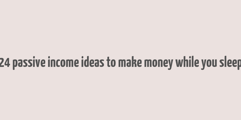 24 passive income ideas to make money while you sleep