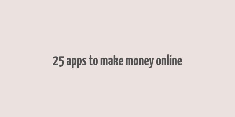 25 apps to make money online