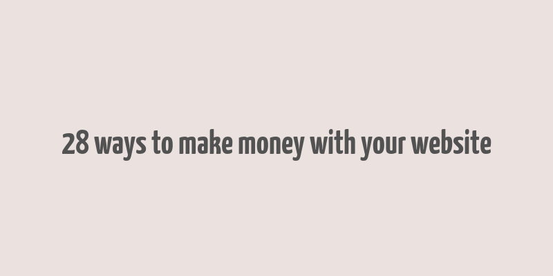 28 ways to make money with your website