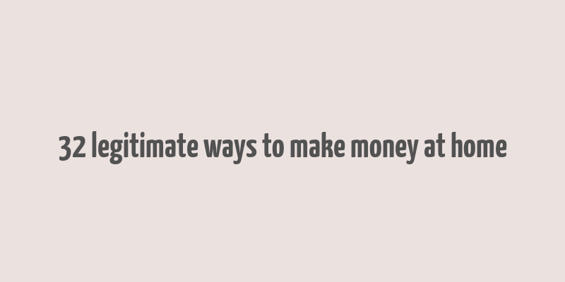 32 legitimate ways to make money at home