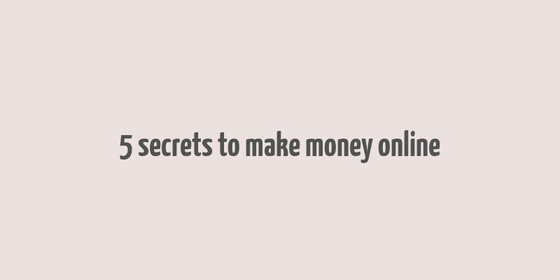 5 secrets to make money online