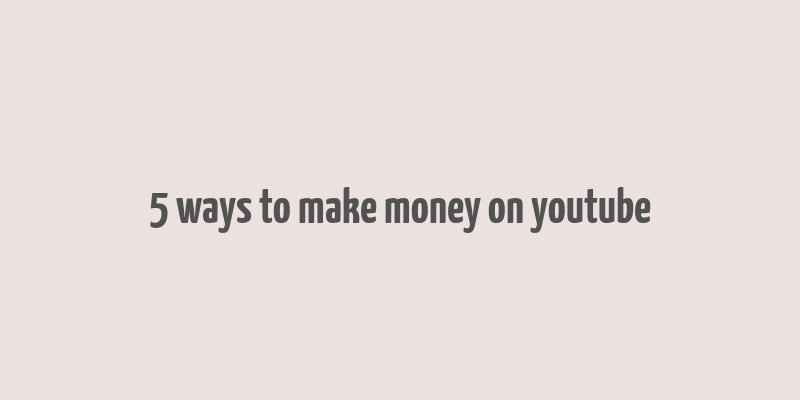 5 ways to make money on youtube