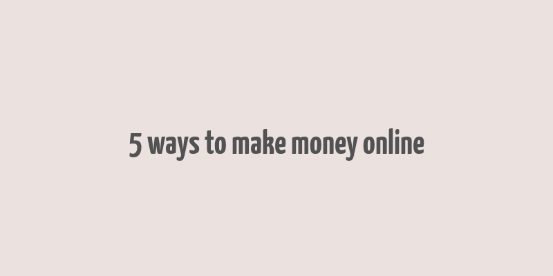 5 ways to make money online