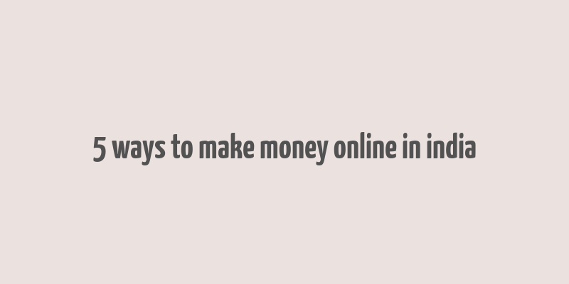 5 ways to make money online in india