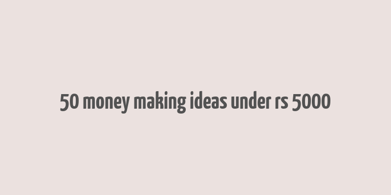 50 money making ideas under rs 5000