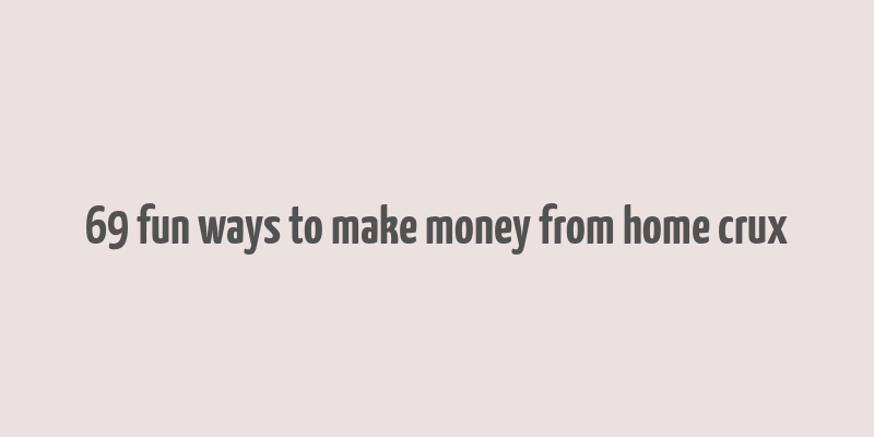 69 fun ways to make money from home crux