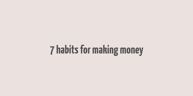 7 habits for making money