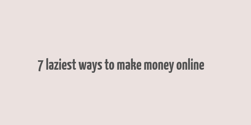 7 laziest ways to make money online کد