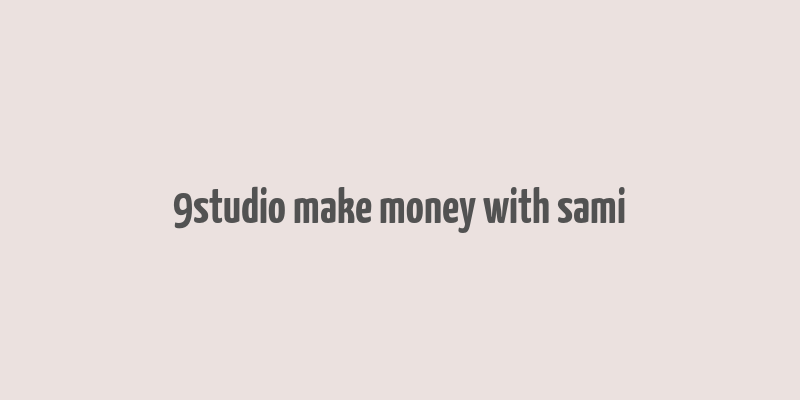 9studio make money with sami