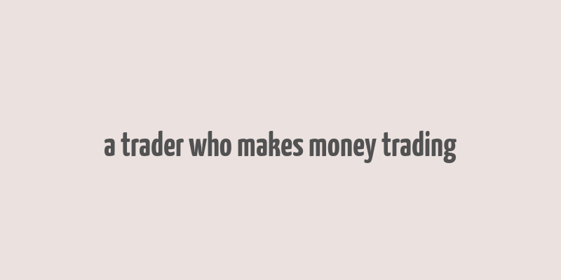 a trader who makes money trading