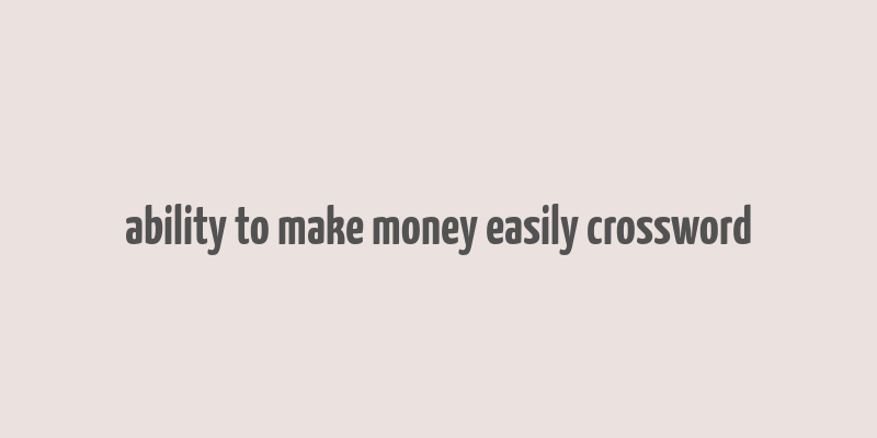 ability to make money easily crossword