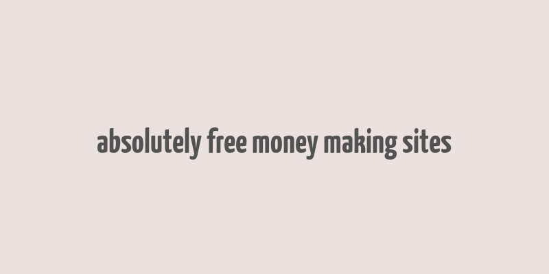 absolutely free money making sites