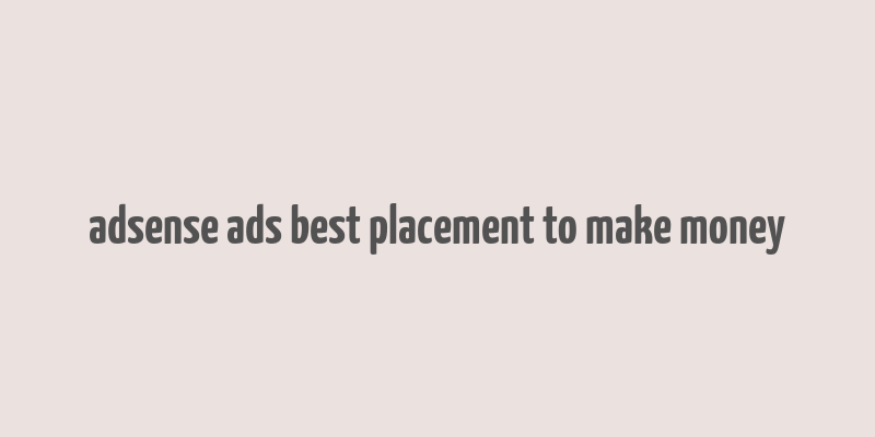 adsense ads best placement to make money