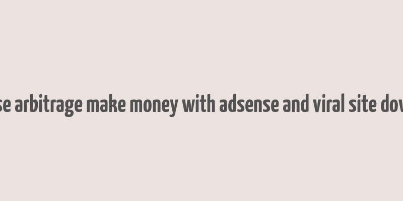 adsense arbitrage make money with adsense and viral site download