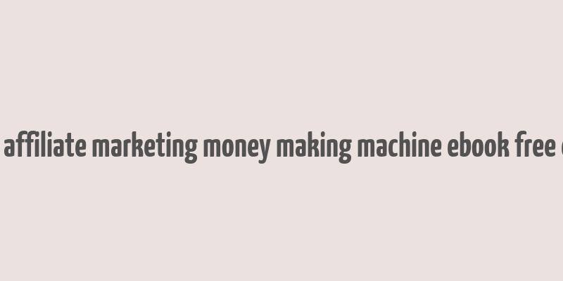 advanced affiliate marketing money making machine ebook free download