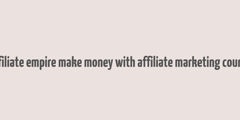 affiliate empire make money with affiliate marketing course