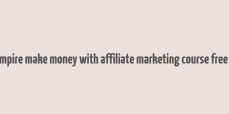 affiliate empire make money with affiliate marketing course free download