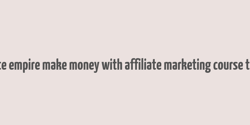 affiliate empire make money with affiliate marketing course tutorial