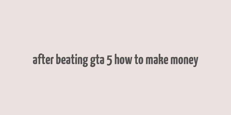 after beating gta 5 how to make money