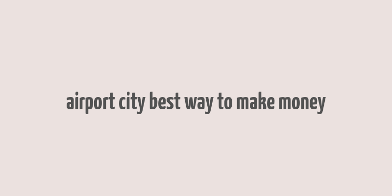 airport city best way to make money