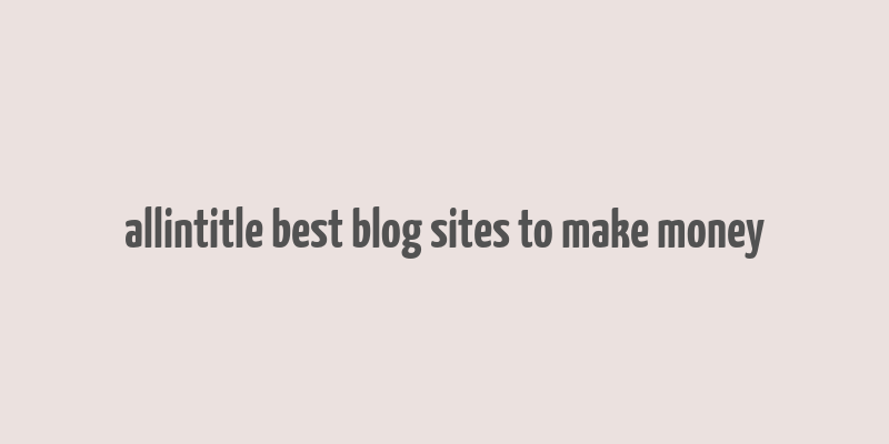 allintitle best blog sites to make money