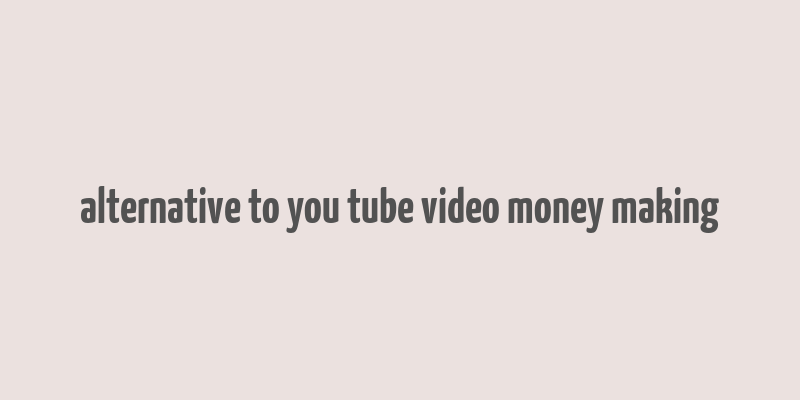 alternative to you tube video money making