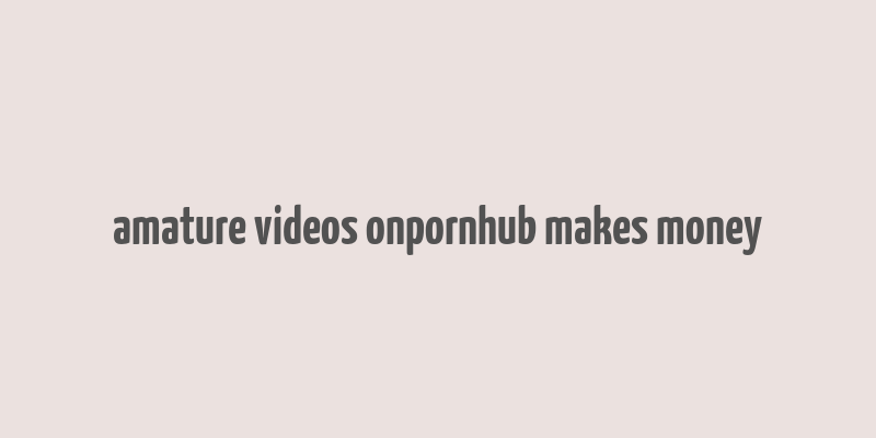 amature videos onpornhub makes money