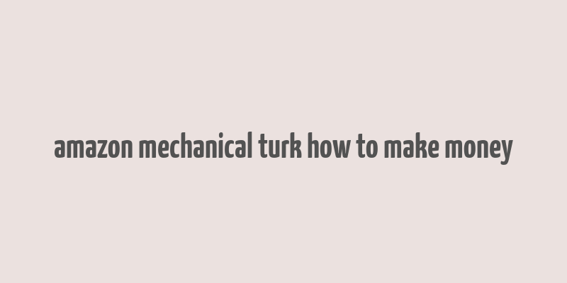 amazon mechanical turk how to make money