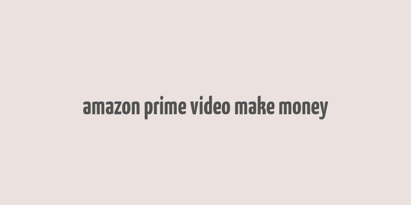 amazon prime video make money