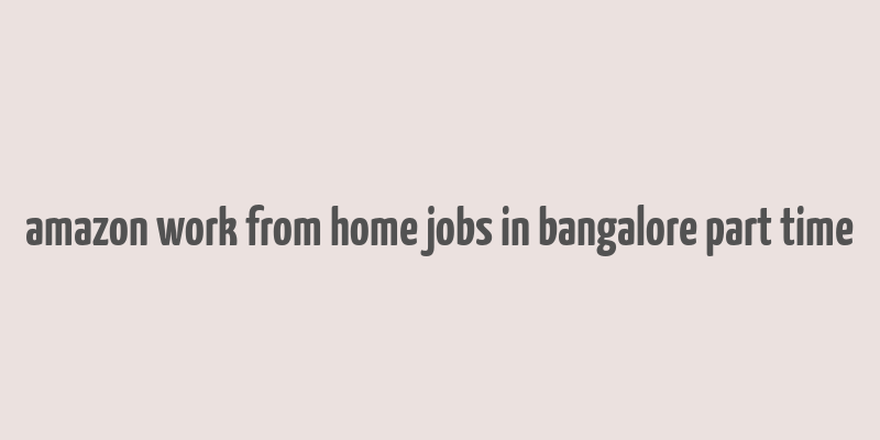 amazon work from home jobs in bangalore part time