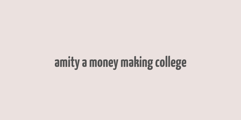 amity a money making college