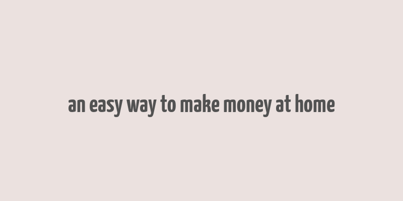 an easy way to make money at home