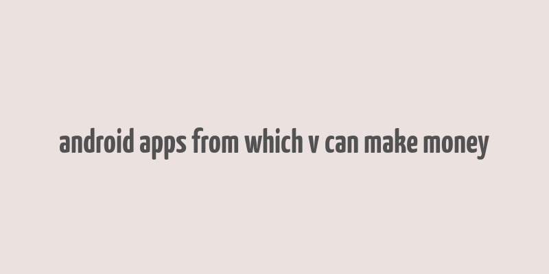 android apps from which v can make money