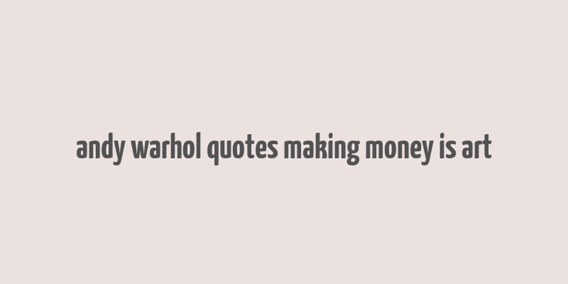 andy warhol quotes making money is art