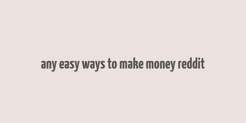 any easy ways to make money reddit