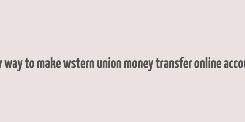 any way to make wstern union money transfer online account