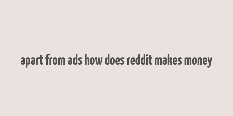 apart from ads how does reddit makes money