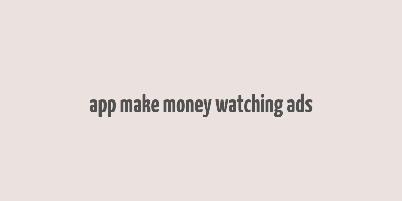 app make money watching ads