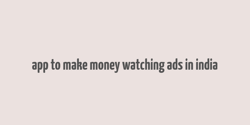 app to make money watching ads in india